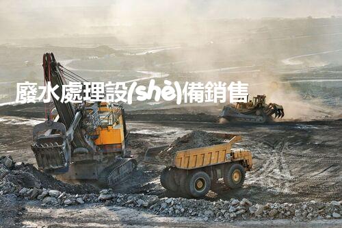 廢水處理設(shè)備銷售：開啟環(huán)保新篇章，您準備好了嗎？